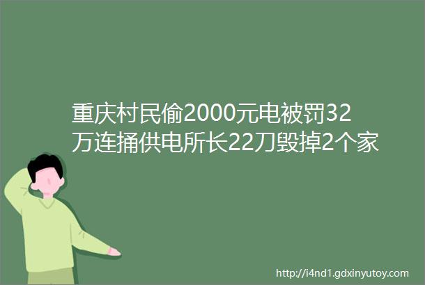 重庆村民偷2000元电被罚32万连捅供电所长22刀毁掉2个家庭
